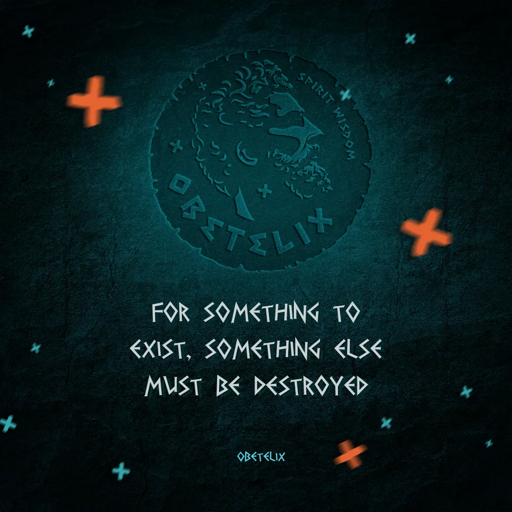 Wisdom image: For Something to Exist, Something Else Must Be Destroyed