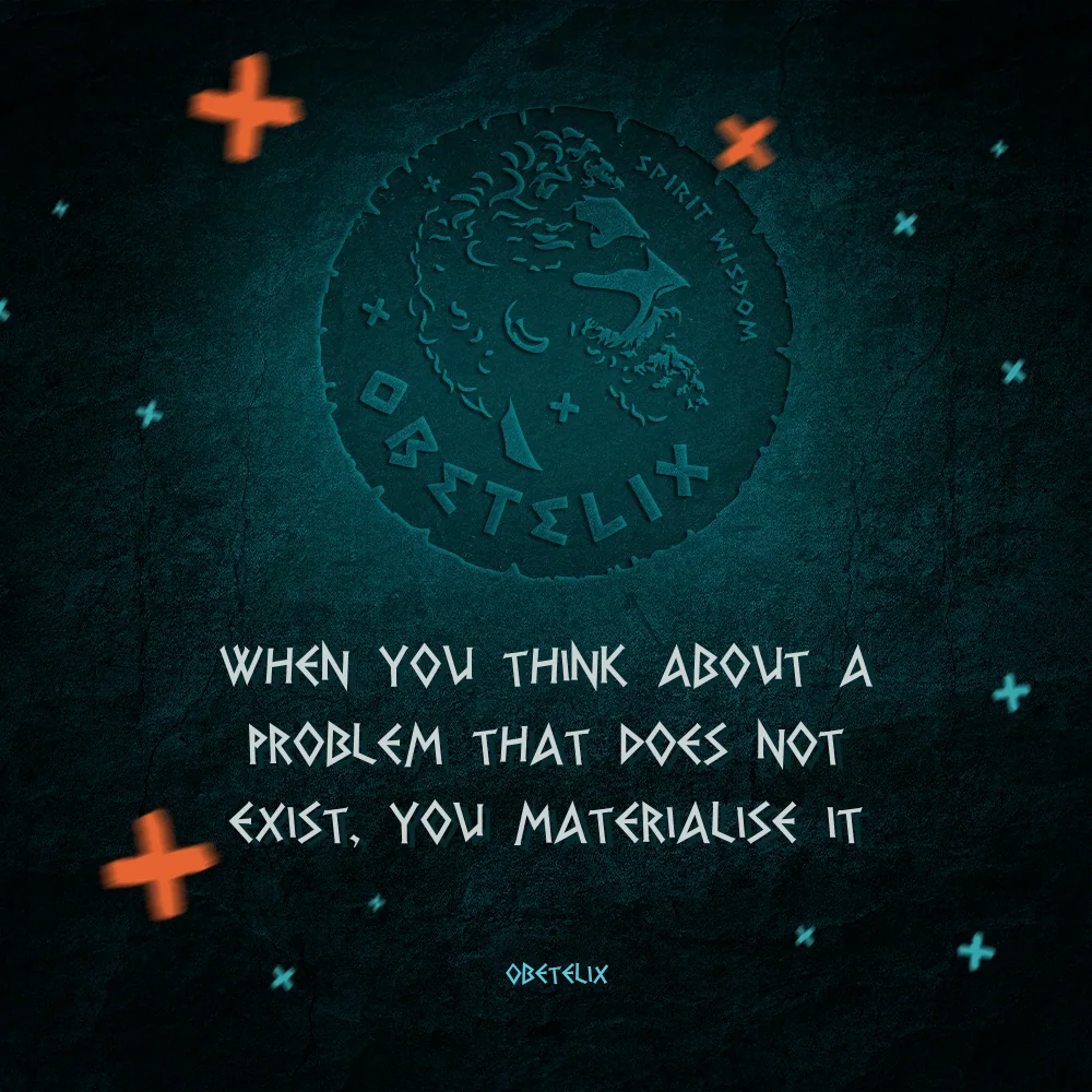 Wisdom image: When You Think about a Problem That Does Not Exist, You Materialise It