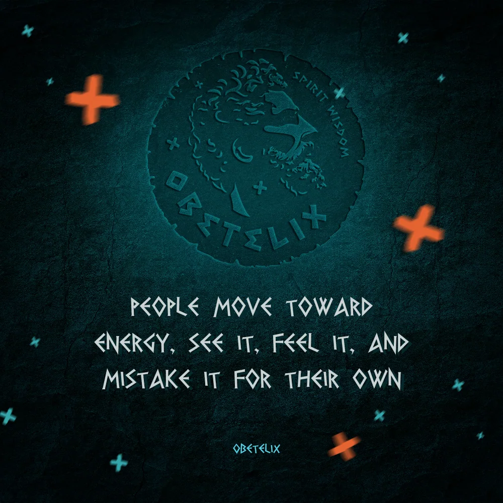 Wisdom image: People Move toward Energy, See It, Feel It, and Mistake It for Their Own