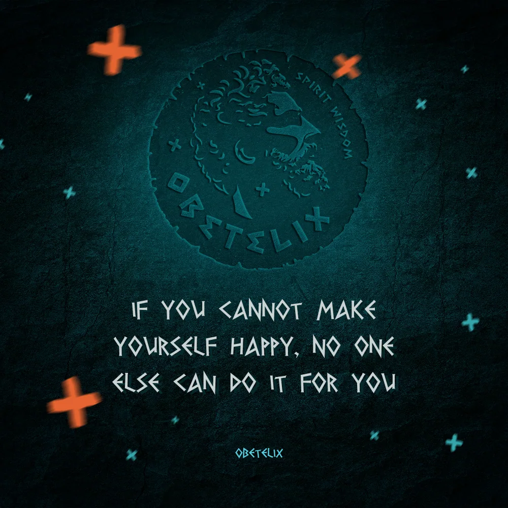 Wisdom image: If You Cannot Make Yourself Happy, No One Else Can Do It for You