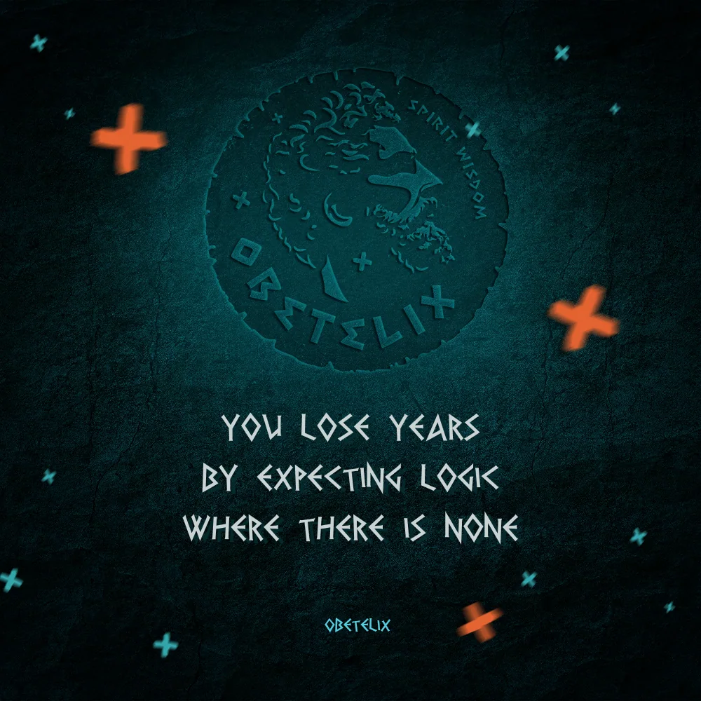 Wisdom image: You Lose Years by Expecting Logic Where There Is None